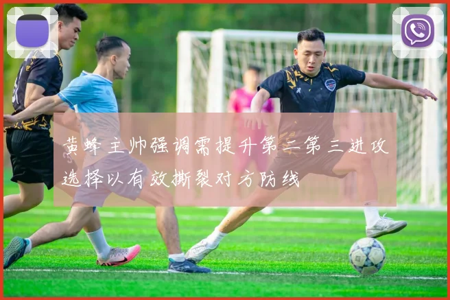黄蜂主帅强调需提升第二第三进攻选择以有效撕裂对方防线