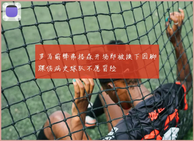 罗马前锋弗格森开场即被换下因脚踝伤病史球队不愿冒险