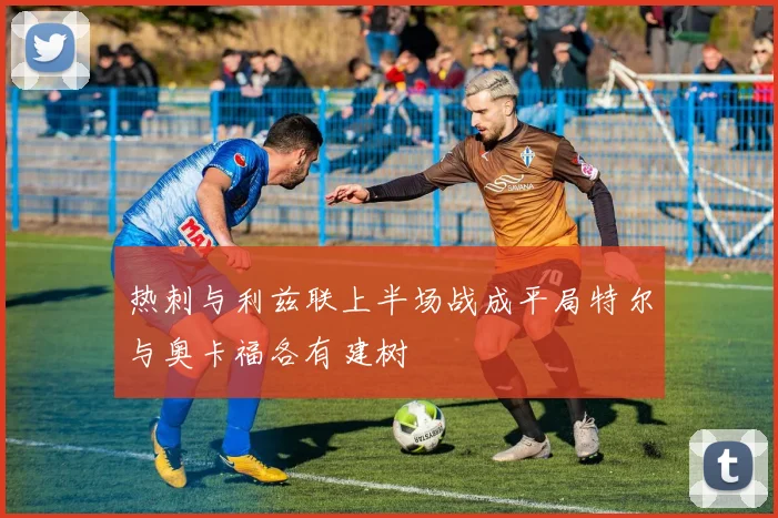 热刺与利兹联上半场战成平局特尔与奥卡福各有建树