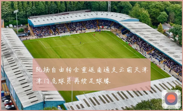 阮杨自由转会重返南通支云前天津津门虎球员再续足球缘