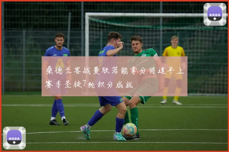 桑德兰客战曼联若能拿分将追平上赛季圣徒7轮积分成就