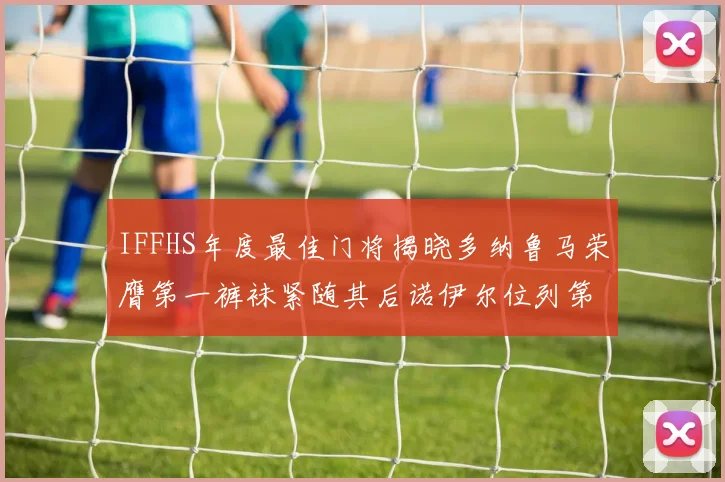 IFFHS年度最佳门将揭晓多纳鲁马荣膺第一裤袜紧随其后诺伊尔位列第四大马丁第七名