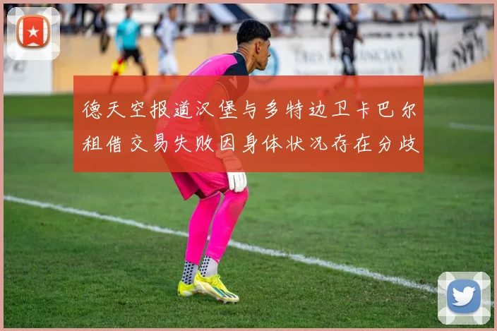 德天空报道汉堡与多特边卫卡巴尔租借交易失败因身体状况存在分歧