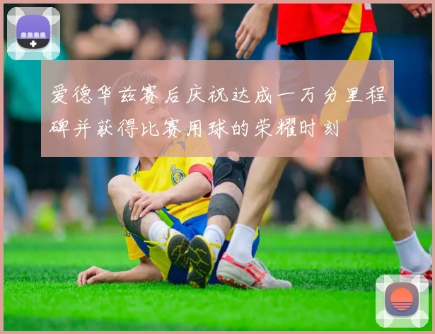 爱德华兹赛后庆祝达成一万分里程碑并获得比赛用球的荣耀时刻
