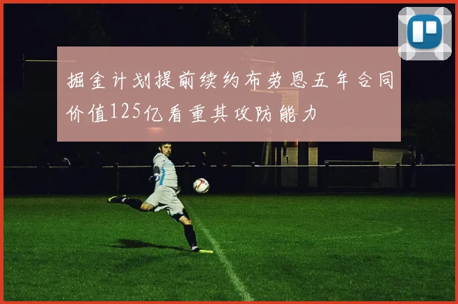 掘金计划提前续约布劳恩五年合同价值125亿看重其攻防能力