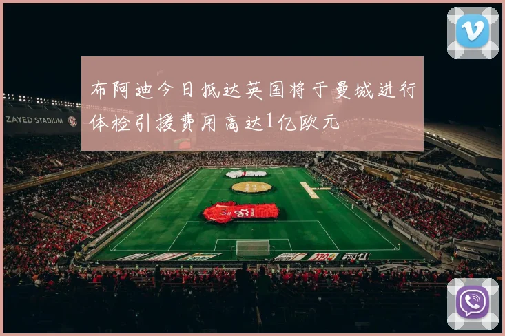 布阿迪今日抵达英国将于曼城进行体检引援费用高达1亿欧元