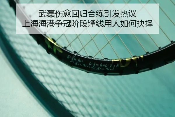 武磊伤愈回归合练引发热议 上海海港争冠阶段锋线用人如何抉择